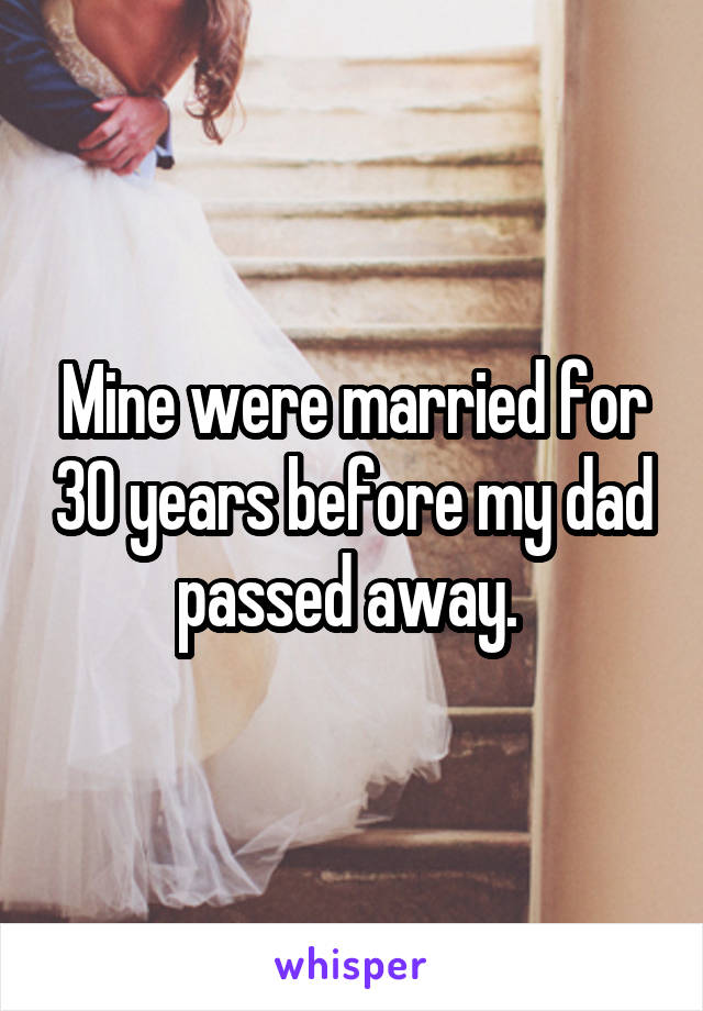 Mine were married for 30 years before my dad passed away. 