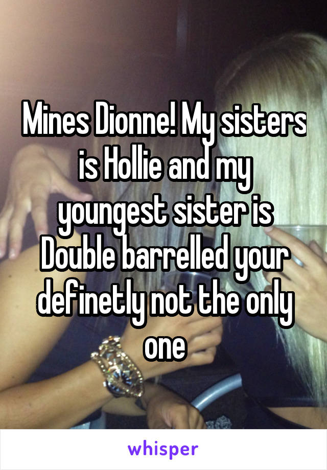 Mines Dionne! My sisters is Hollie and my youngest sister is Double barrelled your definetly not the only one