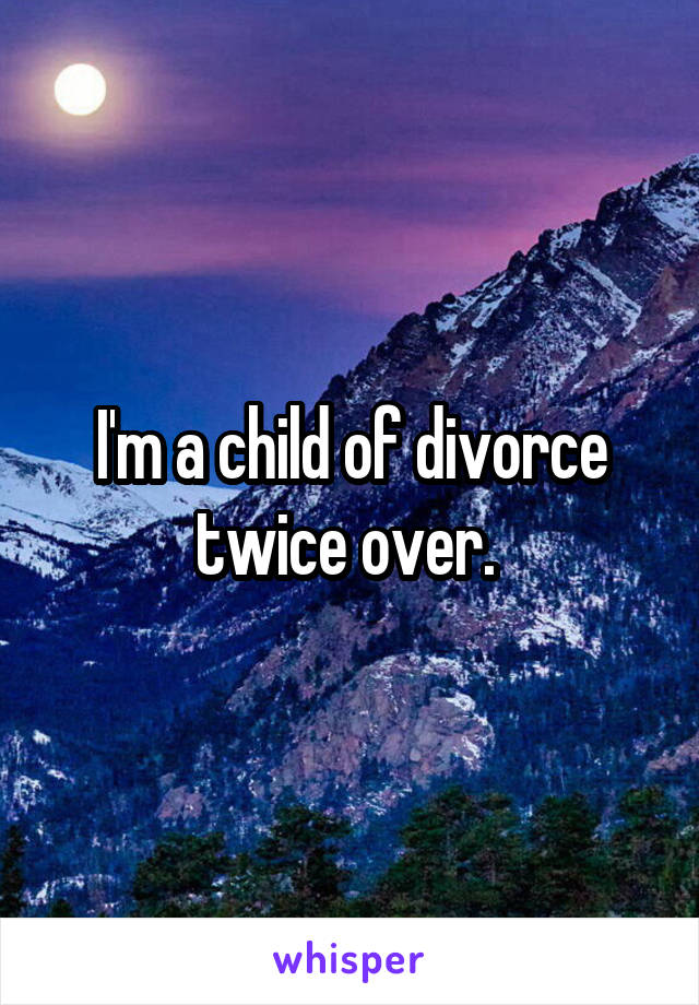 I'm a child of divorce twice over. 