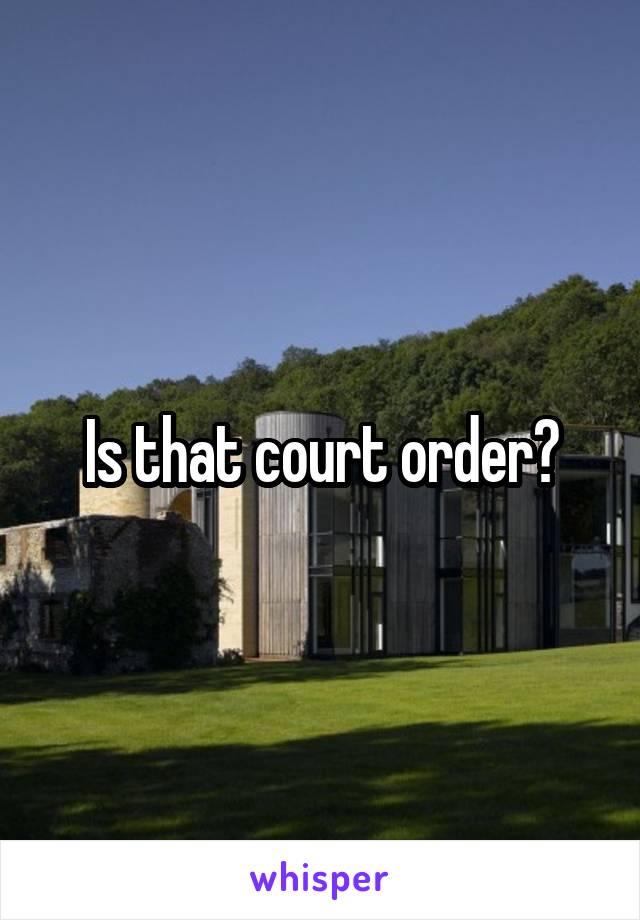 Is that court order?