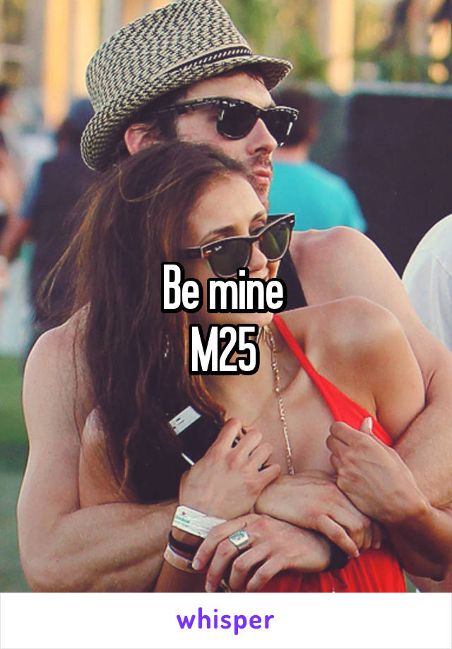 Be mine 
M25 