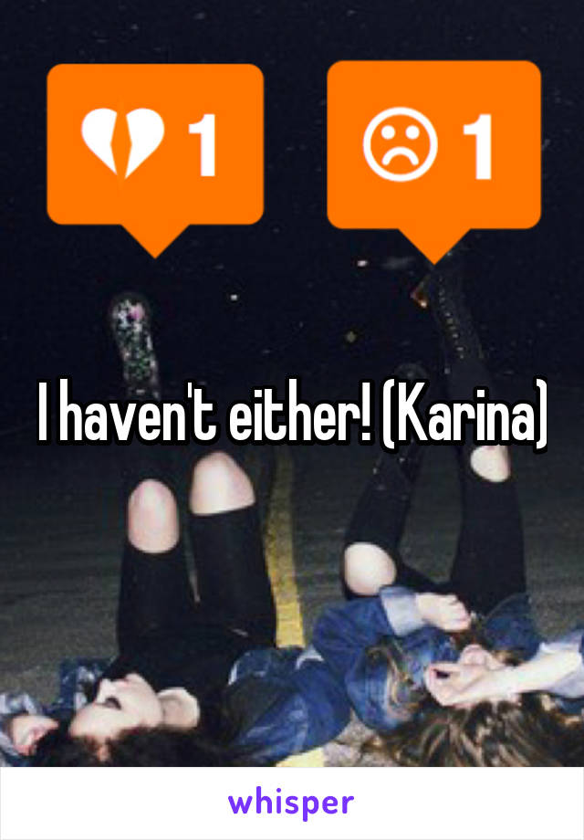 I haven't either! (Karina)