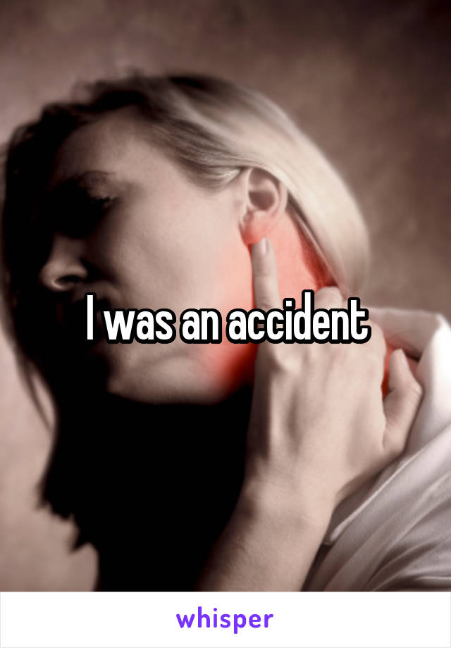 I was an accident