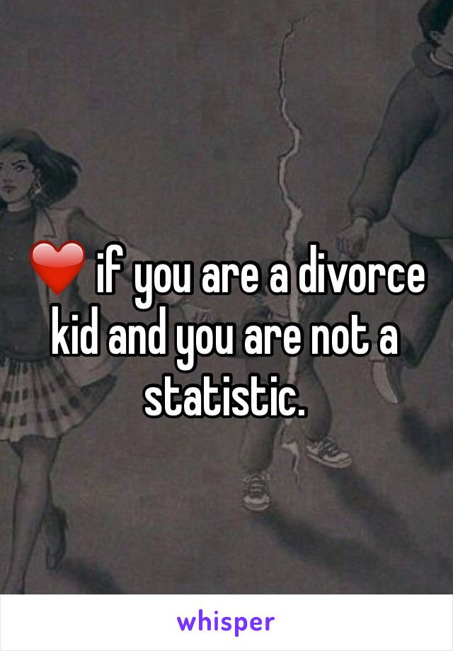 ❤️ if you are a divorce kid and you are not a statistic. 