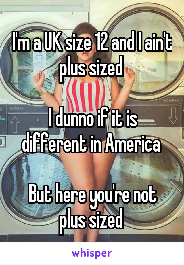 I'm a UK size 12 and I ain't plus sized 

I dunno if it is different in America 

But here you're not plus sized 