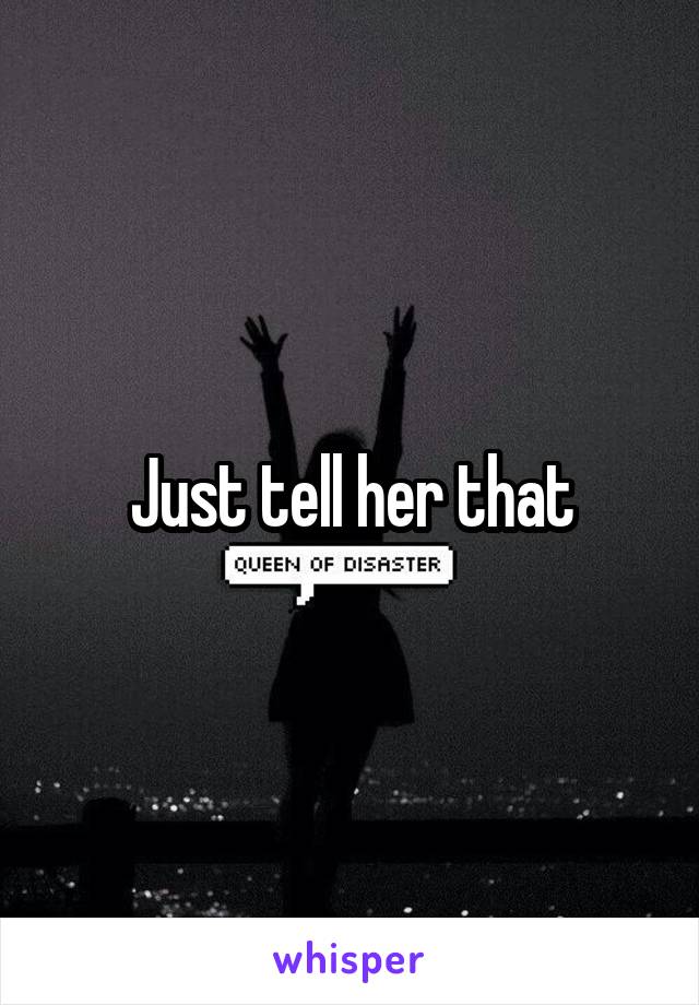 Just tell her that