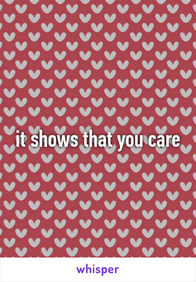 it shows that you care