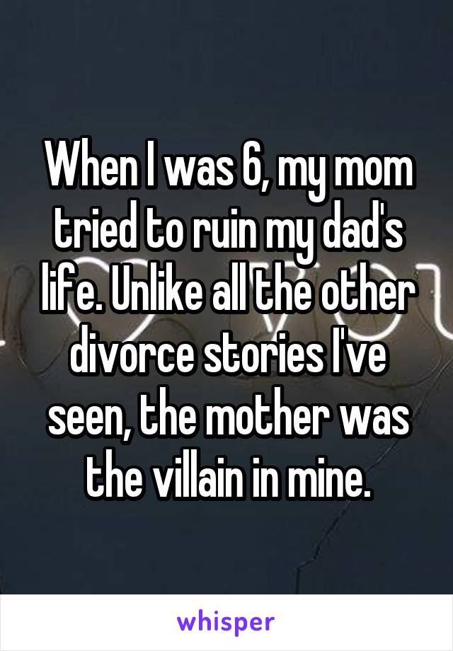 When I was 6, my mom tried to ruin my dad's life. Unlike all the other divorce stories I've seen, the mother was the villain in mine.