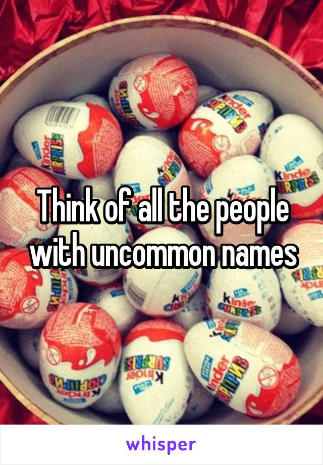 Think of all the people with uncommon names