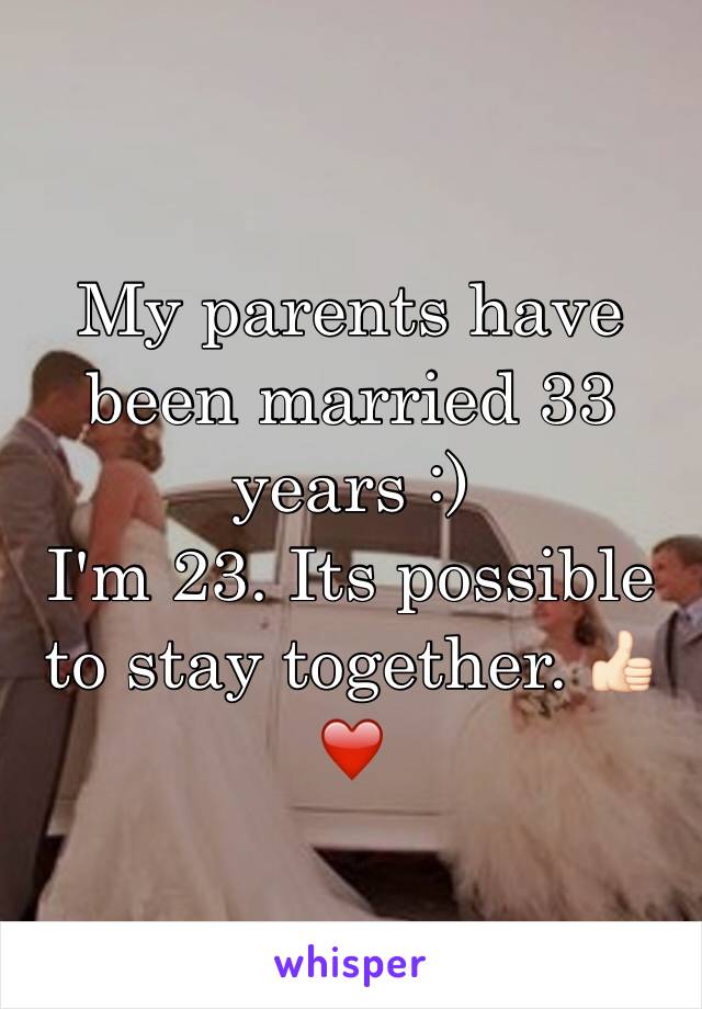 My parents have been married 33 years :)
I'm 23. Its possible to stay together. 👍🏻❤️