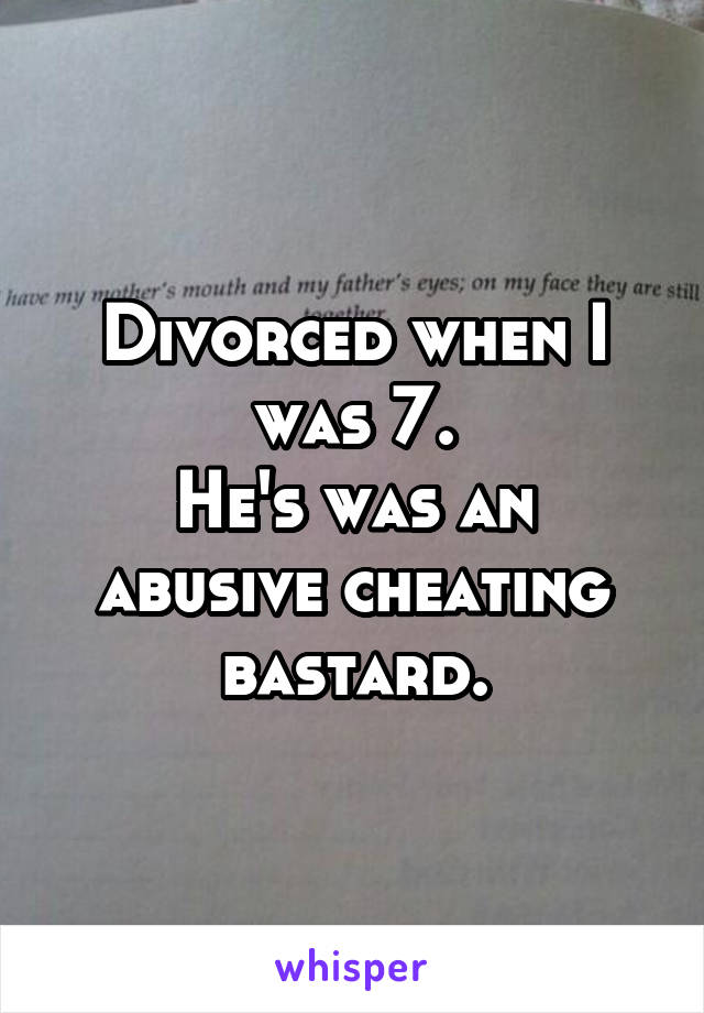 Divorced when I was 7.
He's was an abusive cheating bastard.