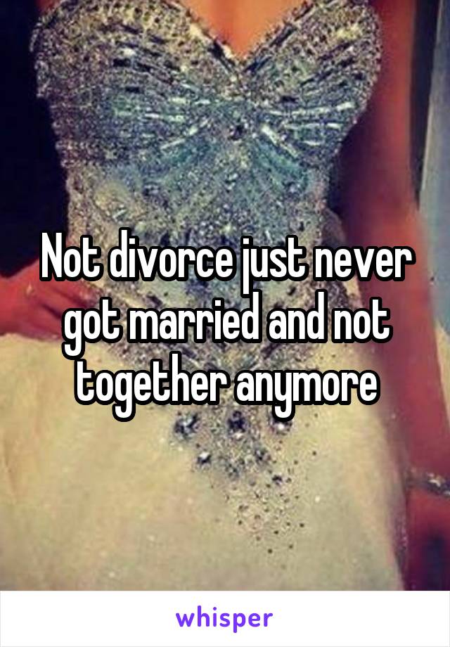 Not divorce just never got married and not together anymore