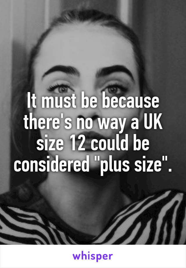 It must be because there's no way a UK size 12 could be considered "plus size".