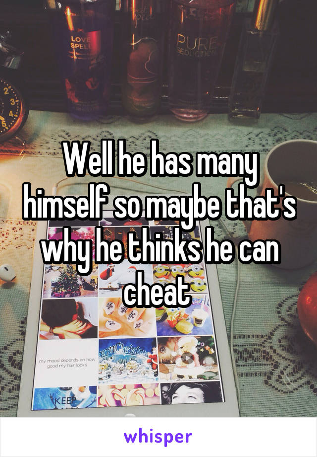 Well he has many himself so maybe that's why he thinks he can cheat 
