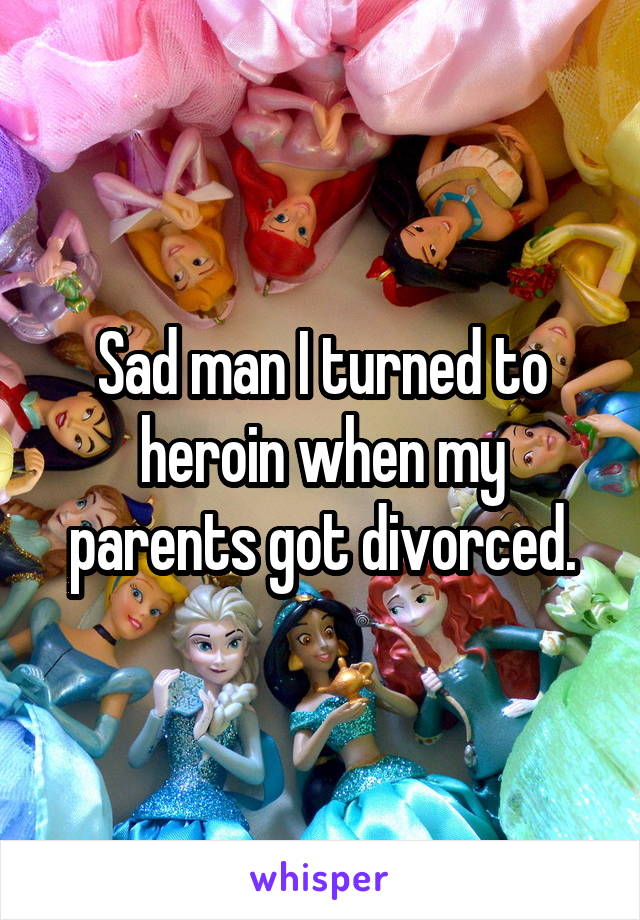 Sad man I turned to heroin when my parents got divorced.
