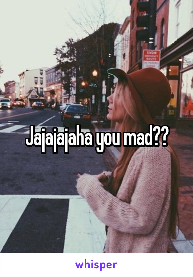 Jajajajaha you mad??