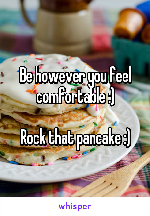 Be however you feel comfortable :)

Rock that pancake :)