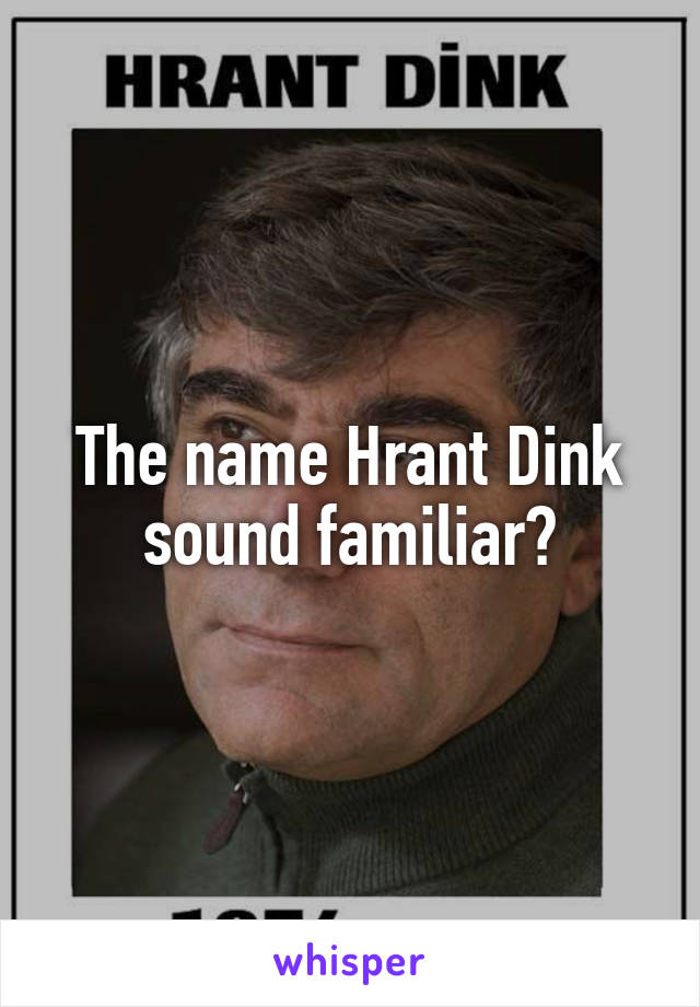 The name Hrant Dink sound familiar?