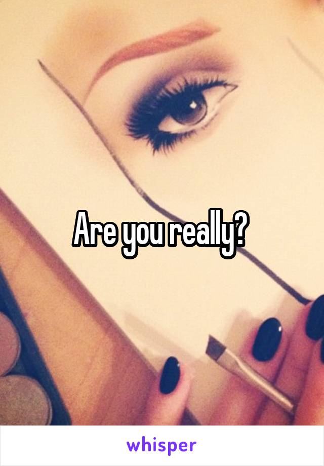 Are you really? 