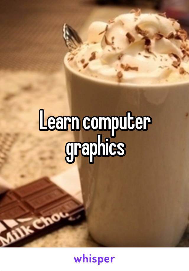 Learn computer graphics