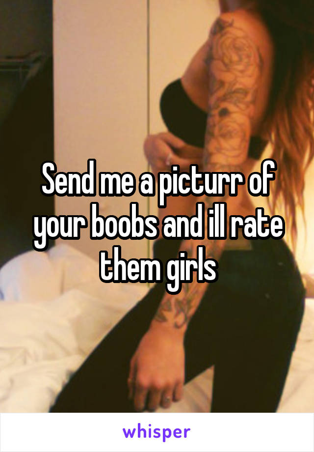 Send me a picturr of your boobs and ill rate them girls