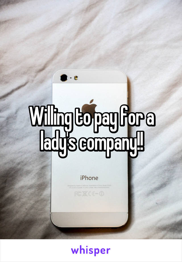 Willing to pay for a lady's company!!