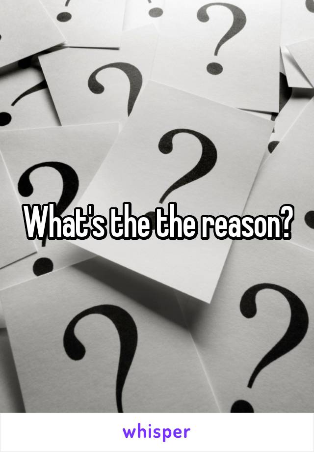 What's the the reason?