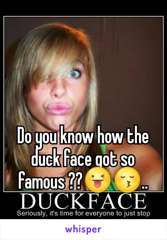 Do you know how the duck face got so famous ??😜😚..