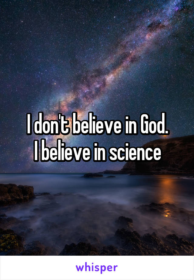 I don't believe in God.
I believe in science