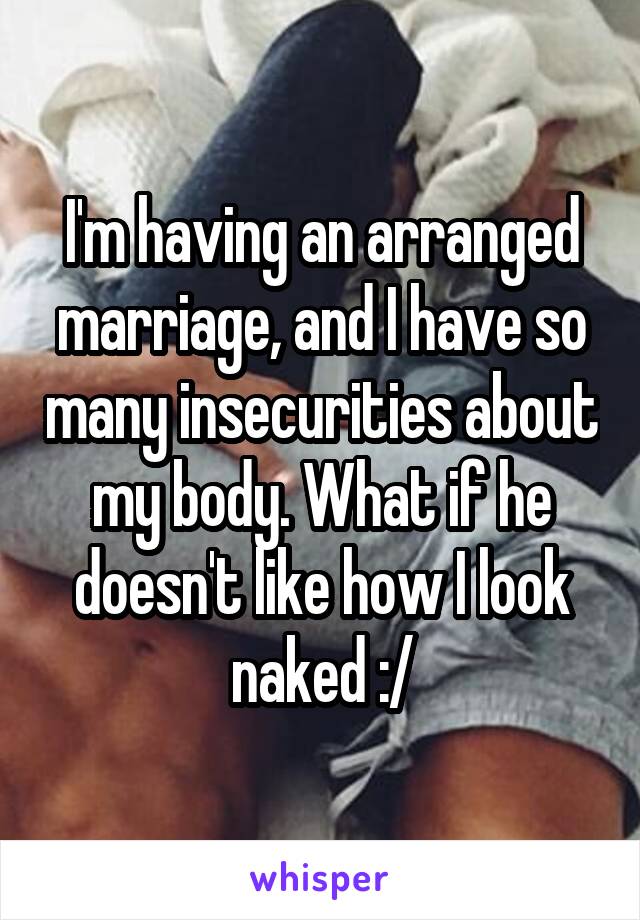 I'm having an arranged marriage, and I have so many insecurities about my body. What if he doesn't like how I look naked :/
