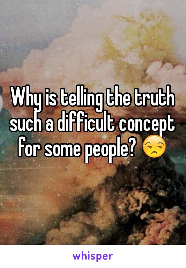 Why is telling the truth such a difficult concept for some people? 😒