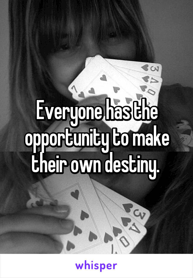 Everyone has the opportunity to make their own destiny. 