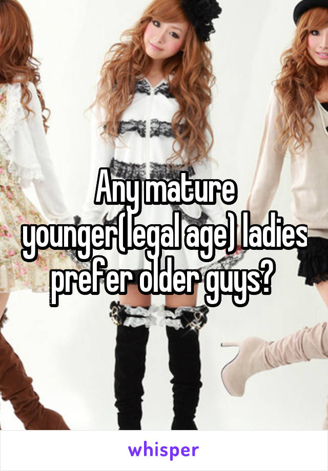 Any mature younger(legal age) ladies prefer older guys? 