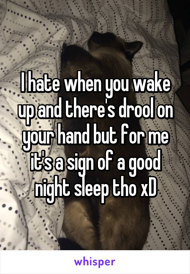 I hate when you wake up and there's drool on your hand but for me it's a sign of a good night sleep tho xD
