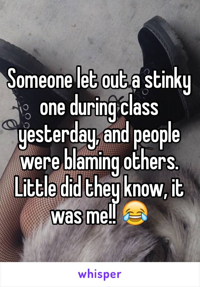Someone let out a stinky one during class yesterday, and people were blaming others. Little did they know, it was me!! 😂