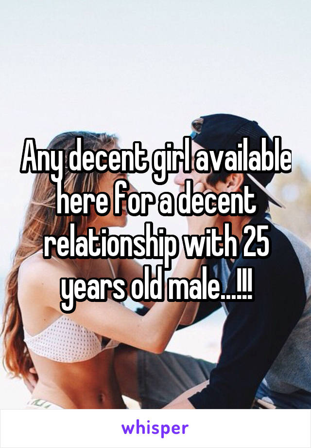 Any decent girl available here for a decent relationship with 25 years old male...!!!