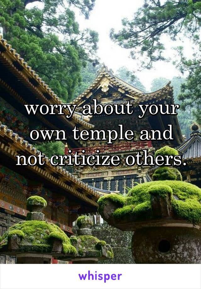 worry about your own temple and not criticize others. 