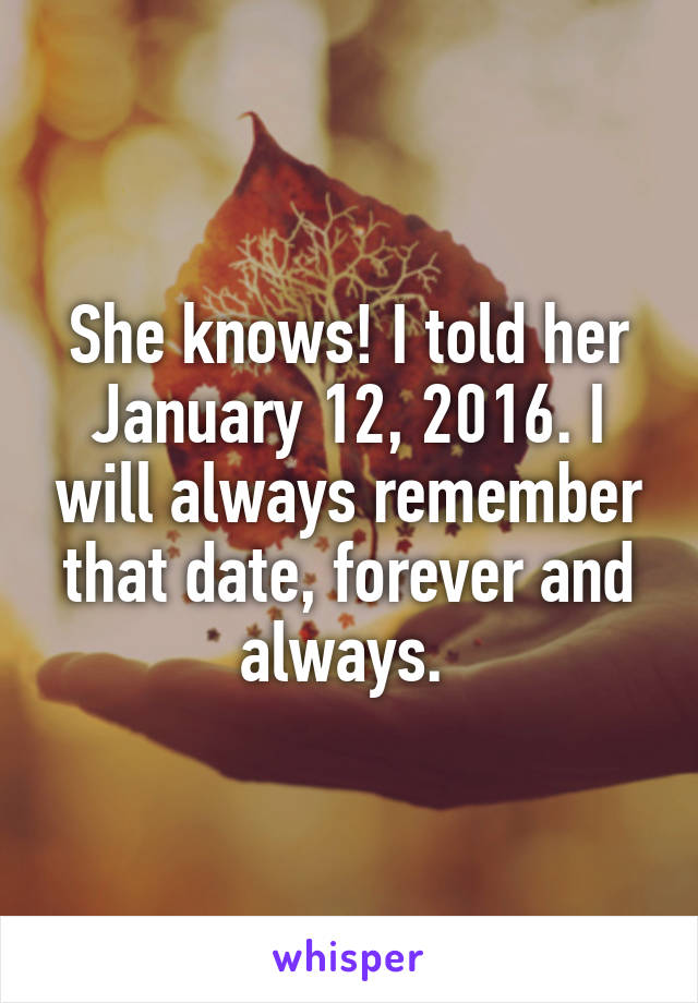 She knows! I told her January 12, 2016. I will always remember that date, forever and always. 