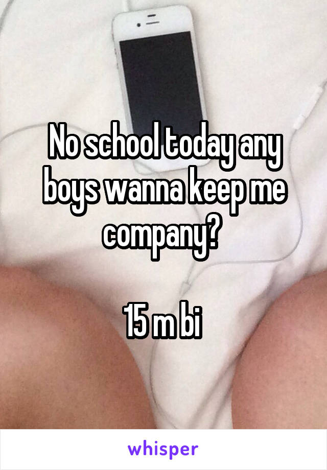 No school today any boys wanna keep me company? 

15 m bi 