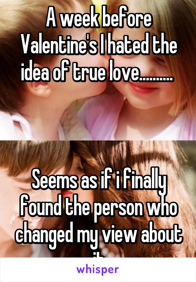 A week before Valentine's I hated the idea of true love.......... 



Seems as if i finally found the person who changed my view about it
