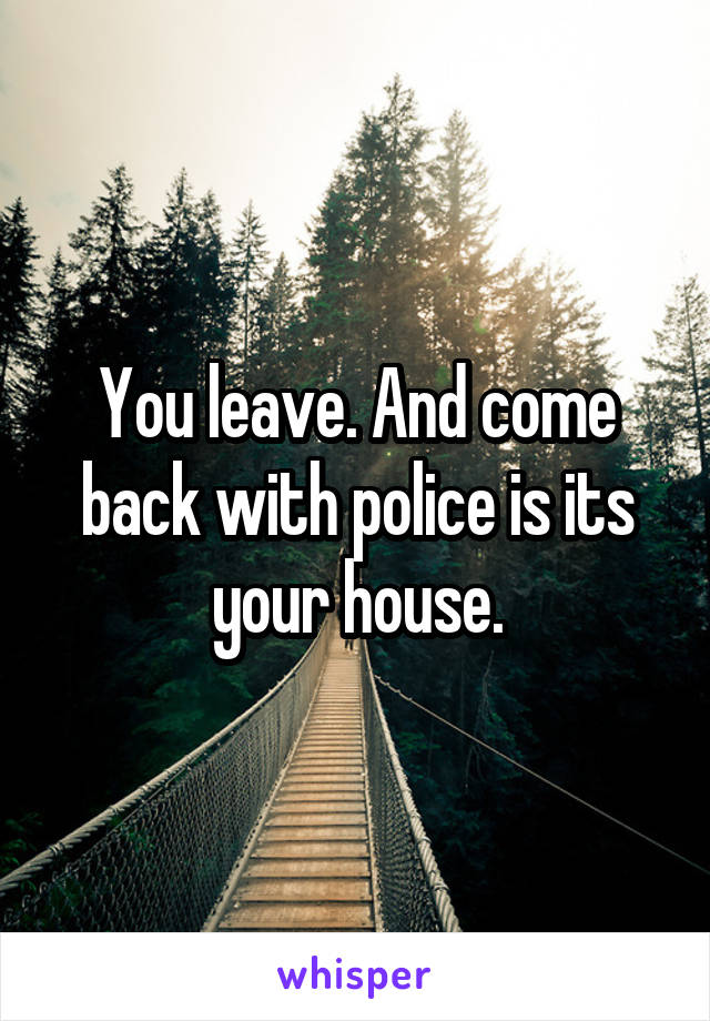 You leave. And come back with police is its your house.