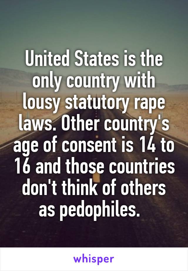 United States is the only country with lousy statutory rape laws. Other country's age of consent is 14 to 16 and those countries don't think of others as pedophiles.  