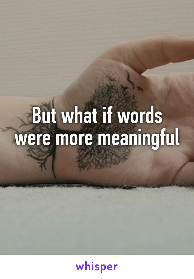 But what if words were more meaningful 