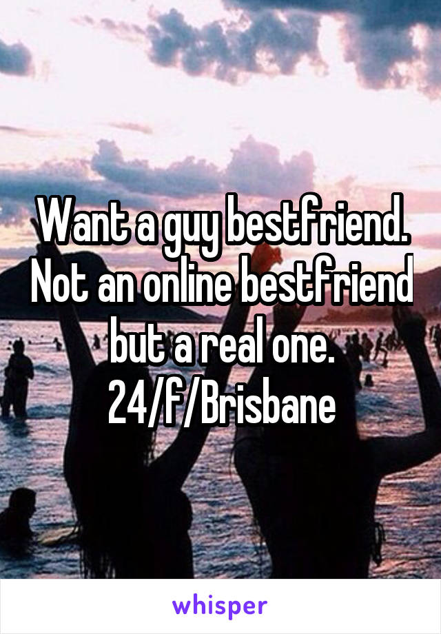 Want a guy bestfriend. Not an online bestfriend but a real one.
24/f/Brisbane