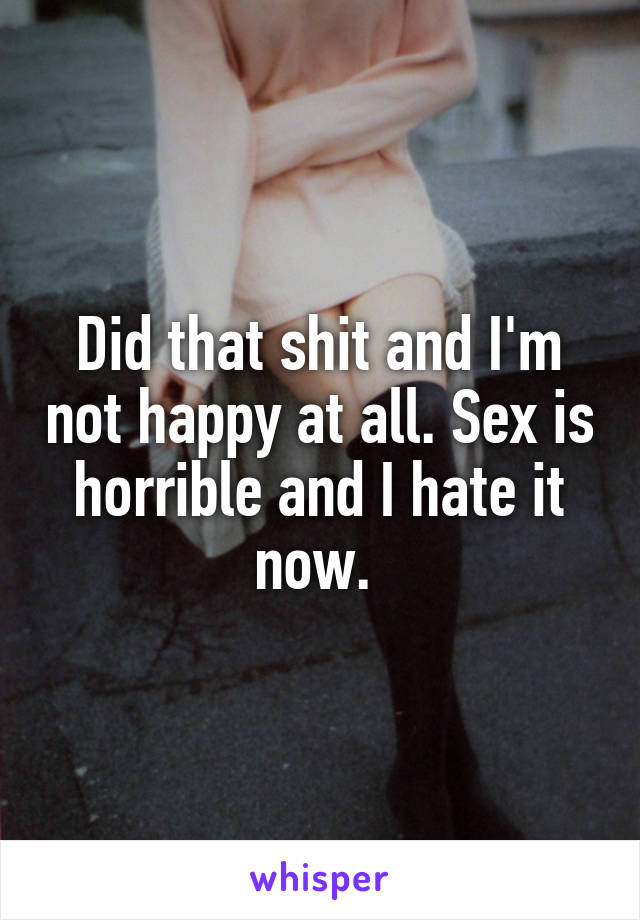 Did that shit and I'm not happy at all. Sex is horrible and I hate it now. 
