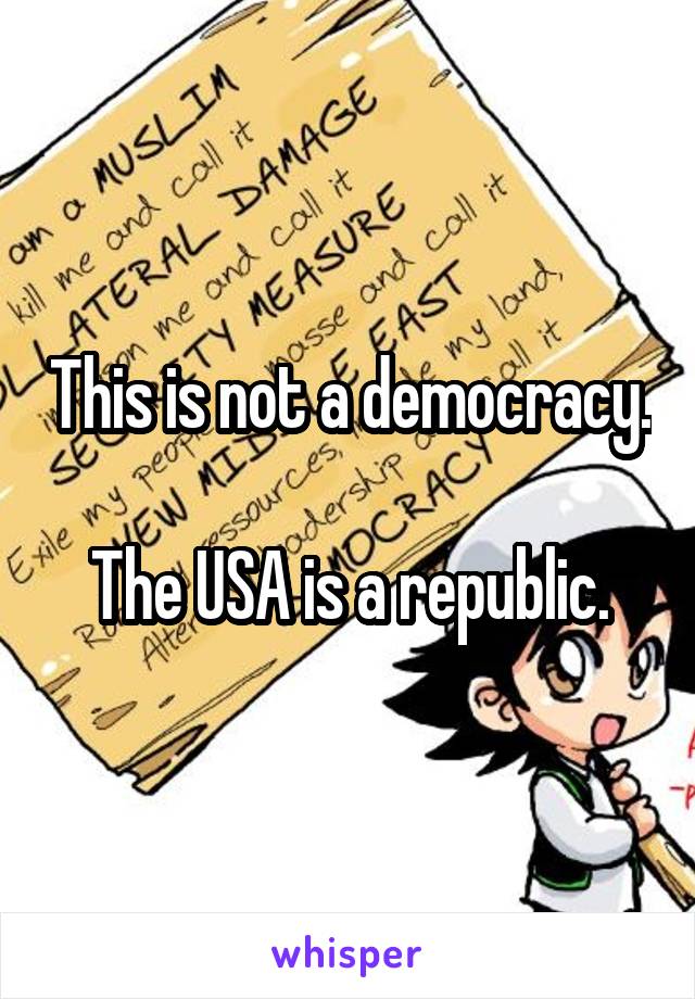 This is not a democracy.

The USA is a republic.