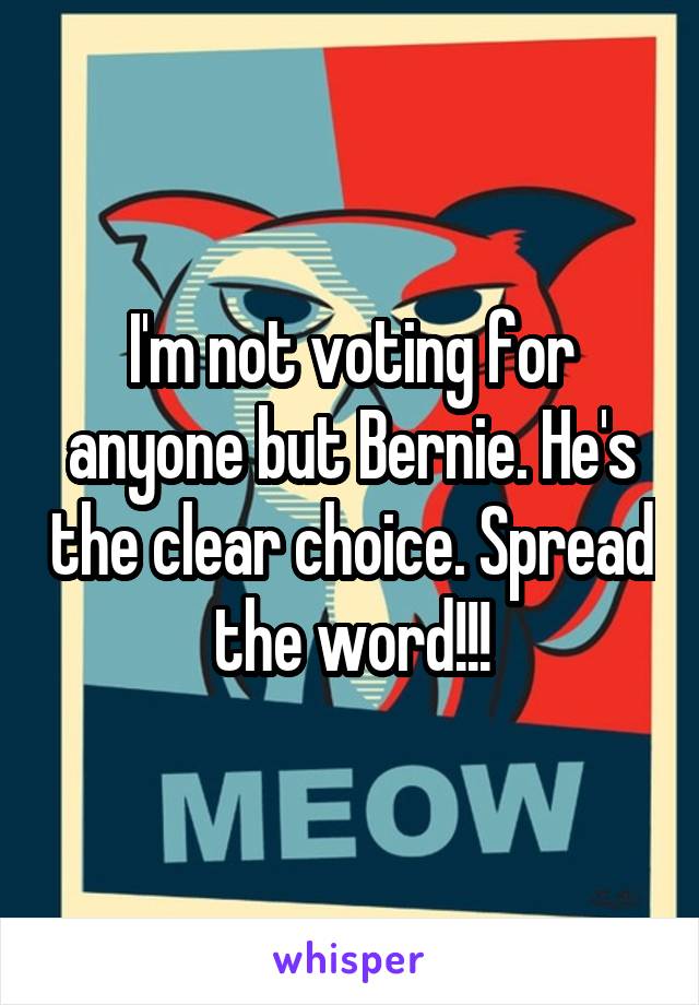 I'm not voting for anyone but Bernie. He's the clear choice. Spread the word!!!