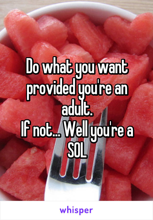 Do what you want provided you're an adult.
If not... Well you're a SOL