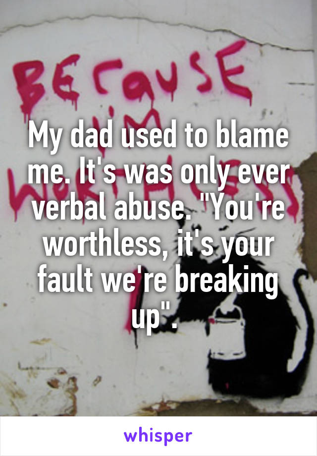 My dad used to blame me. It's was only ever verbal abuse. "You're worthless, it's your fault we're breaking up". 