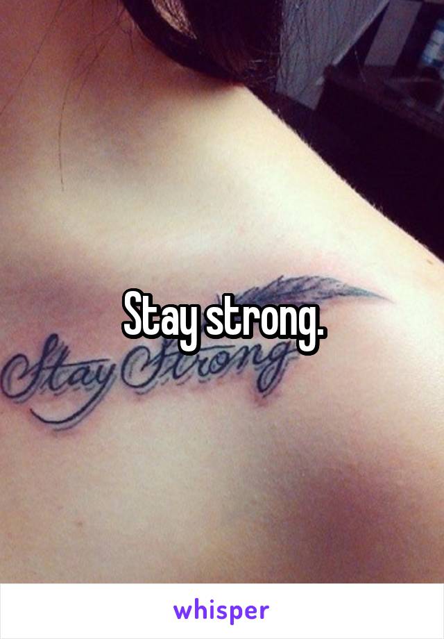 Stay strong.